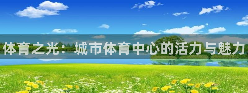 MK体育官网下载平台是正规平台吗知乎：体育之光：城市