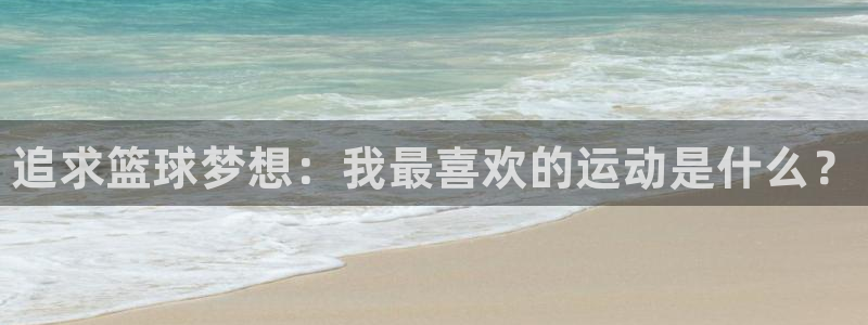 MK体育官网下载招商电话号码是多少啊：追求篮球梦想：我最喜欢