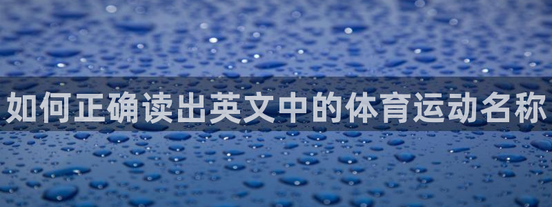 MK体育官网下载招商：如何正确读出英文中的体育运动名称