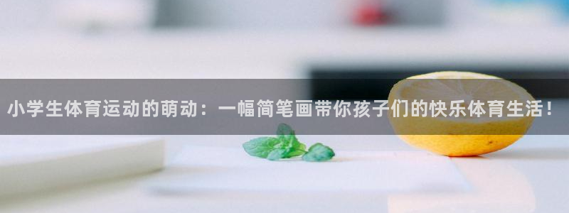 MK体育官网下载平台注册要钱吗安全吗：小学生体育运动的萌动：